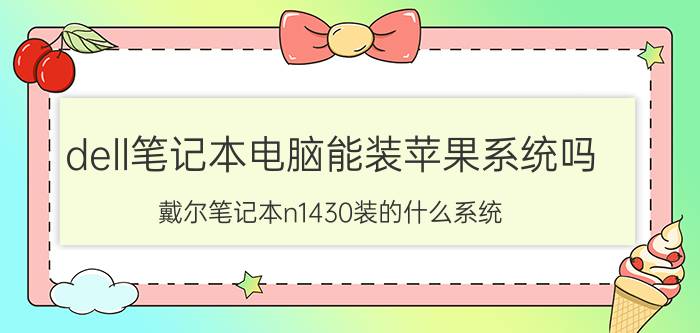 dell笔记本电脑能装苹果系统吗 戴尔笔记本n1430装的什么系统？